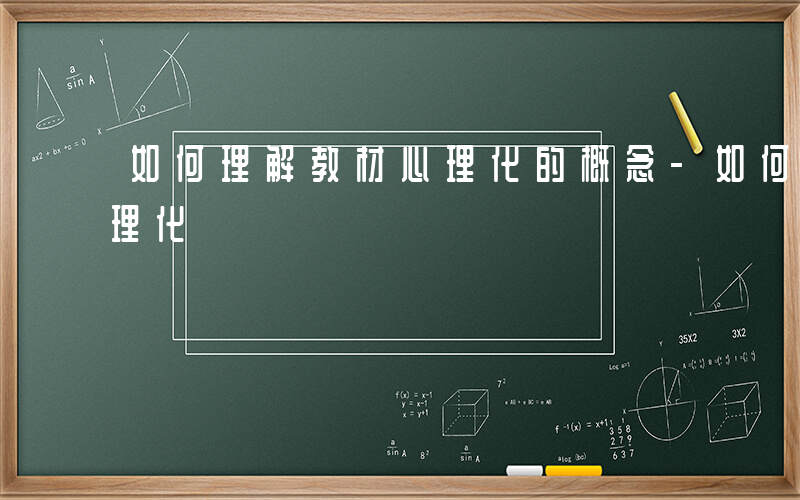 如何理解教材心理化的概念-如何理解教材心理化