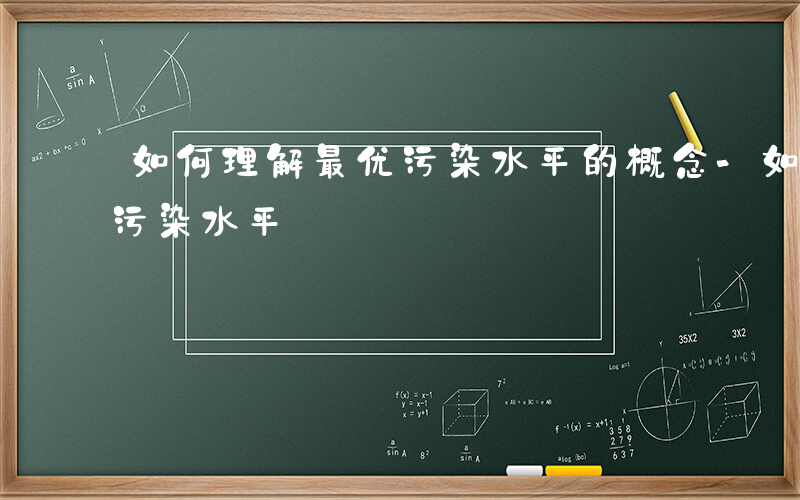 如何理解最优污染水平的概念-如何理解最优污染水平