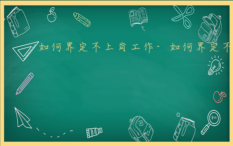 如何界定不上岗工作-如何界定不上岗