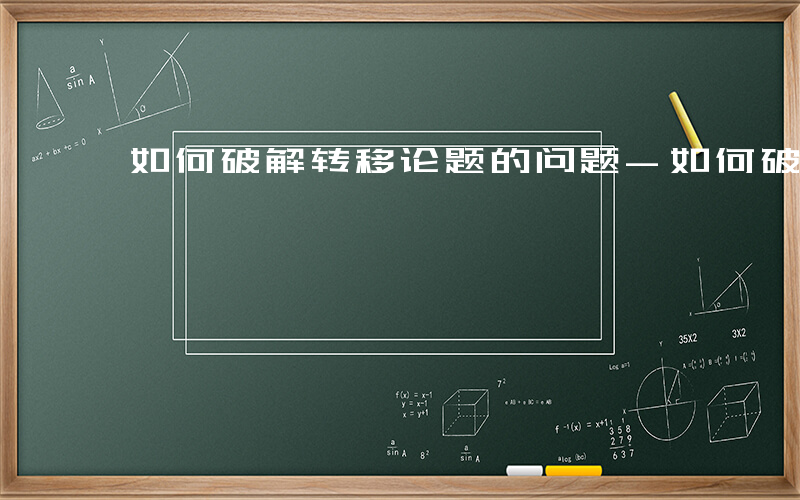 如何破解转移论题的问题-如何破解转移论题