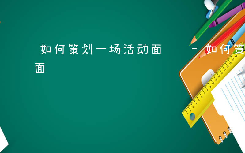 如何策划一场活动面试题-如何策划一场活动面试