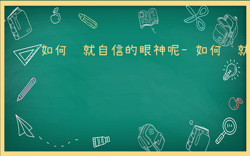 如何练就自信的眼神呢-如何练就自信的眼神