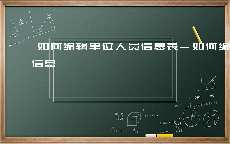 如何编辑单位人员信息表-如何编辑单位人员信息