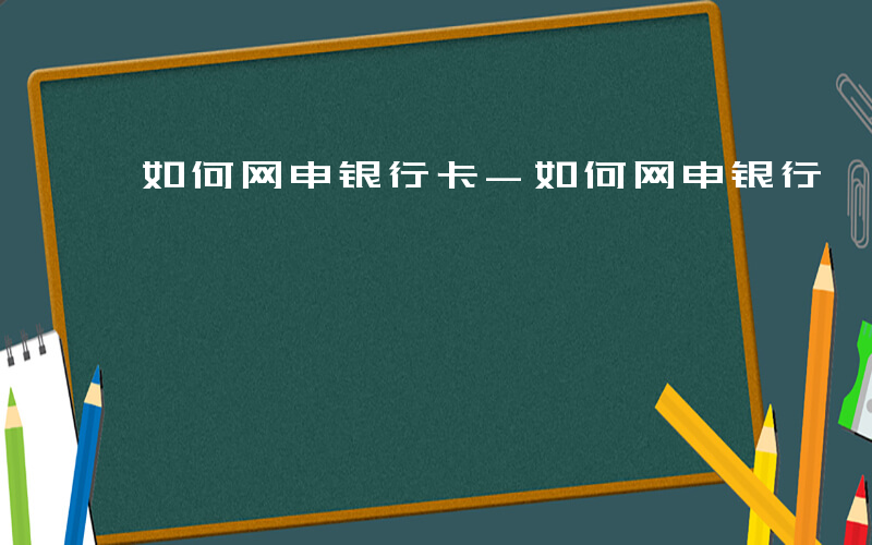 如何网申银行卡-如何网申银行