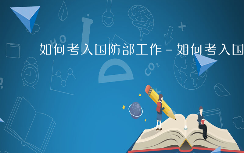 如何考入国防部工作-如何考入国防部