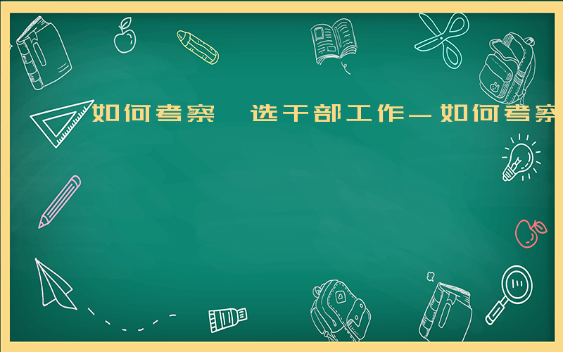 如何考察遴选干部工作-如何考察遴选干部