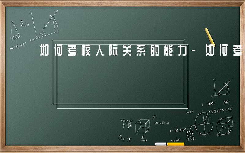 如何考核人际关系的能力-如何考核人际关系