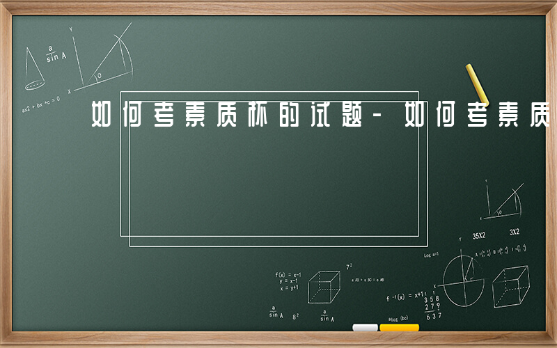 如何考素质杯的试题-如何考素质杯
