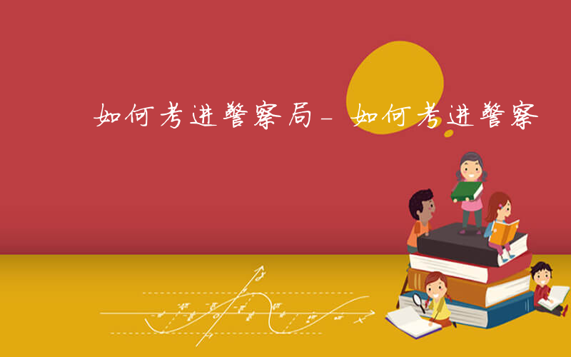 如何考进警察局-如何考进警察