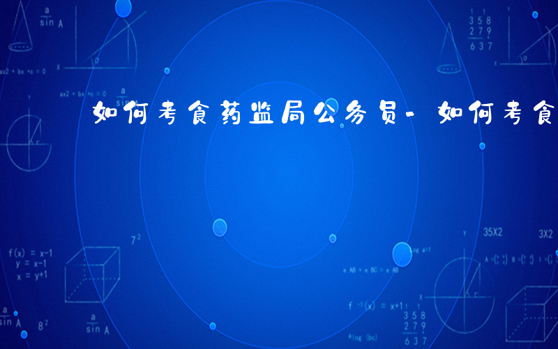 如何考食药监局公务员-如何考食药监