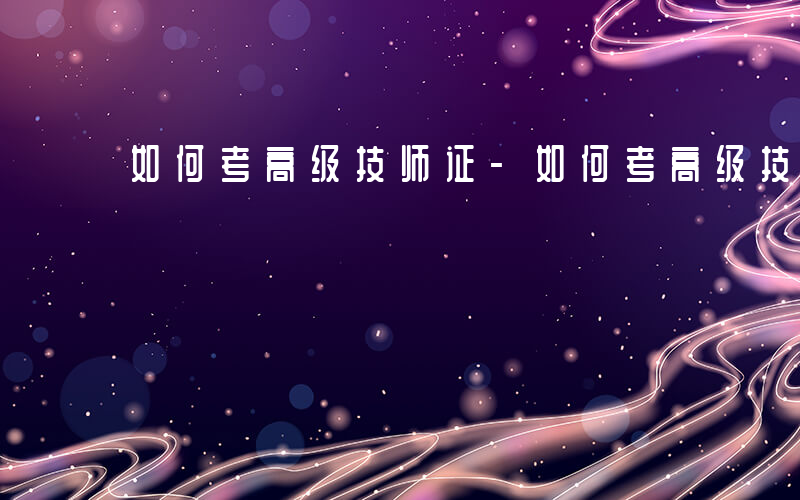 如何考高级技师证-如何考高级技师