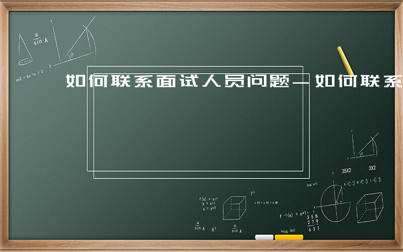 如何联系面试人员问题-如何联系面试人员