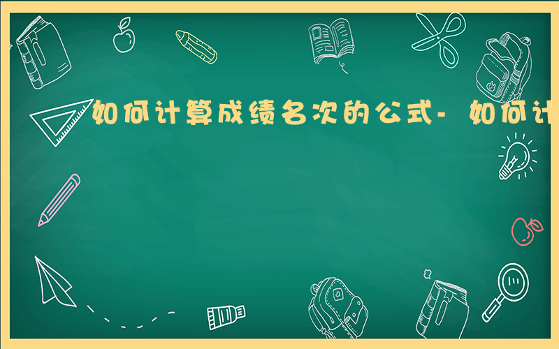 如何计算成绩名次的公式-如何计算成绩名次