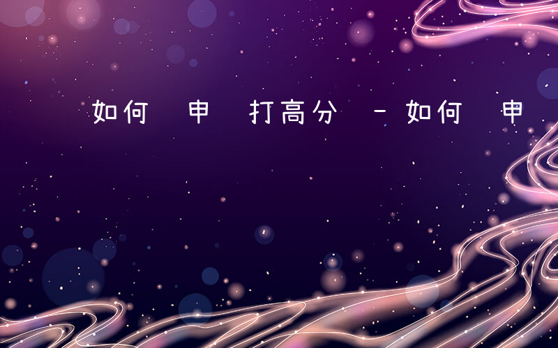 如何让申论打高分题-如何让申论打高分
