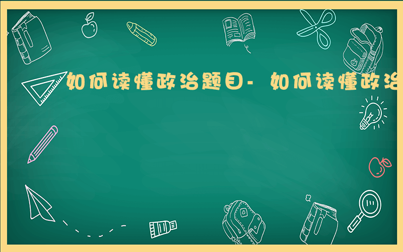 如何读懂政治题目-如何读懂政治