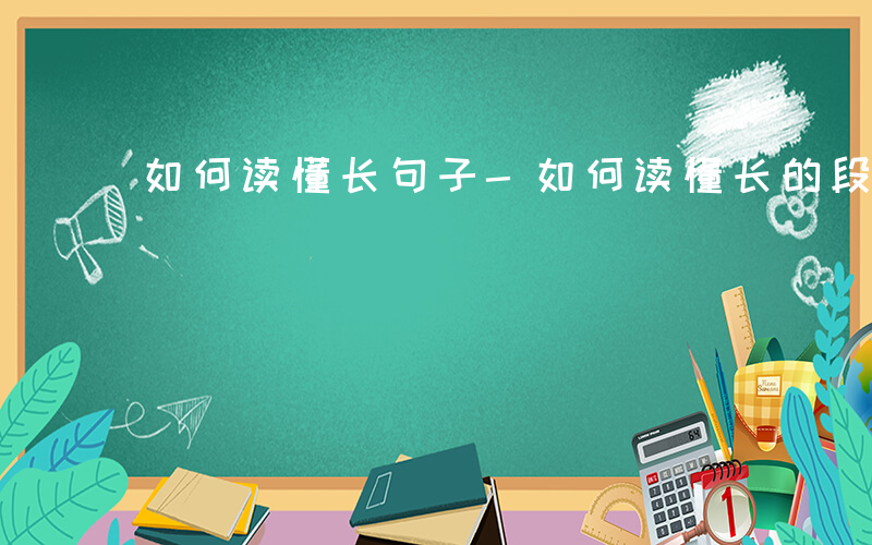 如何读懂长句子-如何读懂长的段落