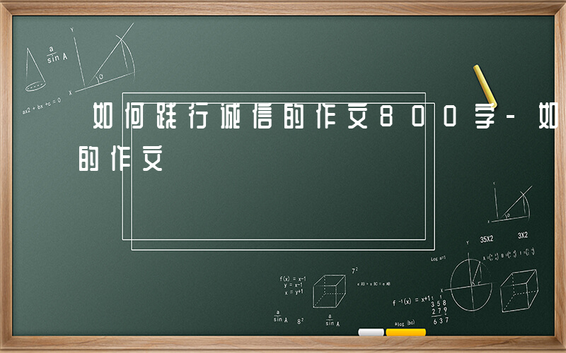 如何践行诚信的作文800字-如何践行诚信的作文