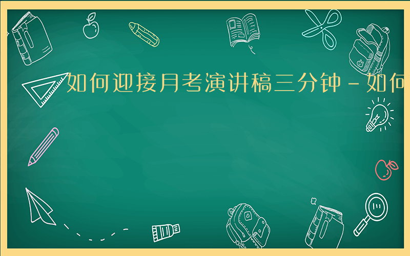 如何迎接月考演讲稿三分钟-如何迎接月考