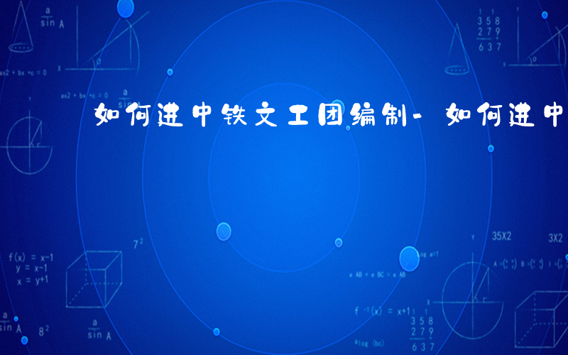 如何进中铁文工团编制-如何进中铁文工团