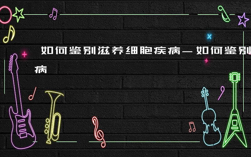 如何鉴别滋养细胞疾病-如何鉴别滋养细胞疾病