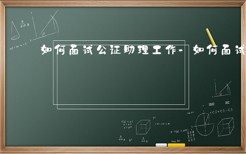 如何面试公证助理工作-如何面试公证助理