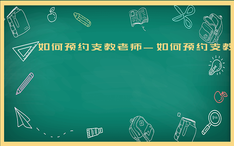 如何预约支教老师-如何预约支教