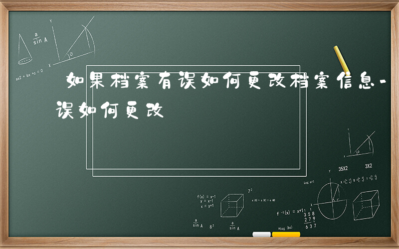 如果档案有误如何更改档案信息-如果档案有误如何更改