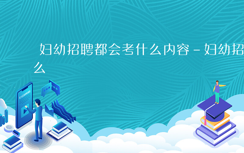 妇幼招聘都会考什么内容-妇幼招聘都会考什么