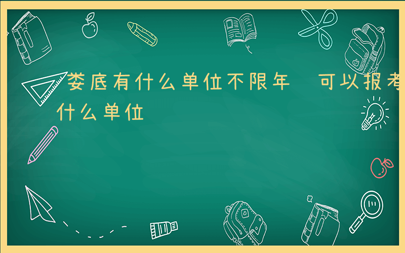 娄底有什么单位不限年龄可以报考的-娄底有什么单位