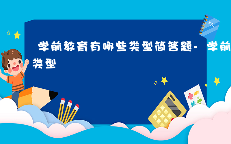 学前教育有哪些类型简答题-学前教育有哪些类型