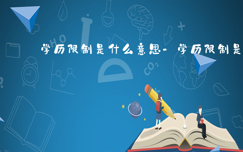 学历限制是什么意思-学历限制是什么