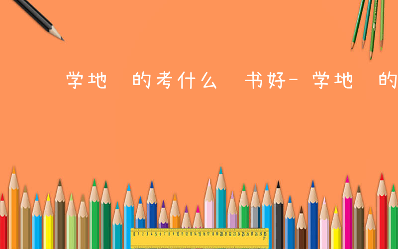 学地质的考什么证书好-学地质的考什么证