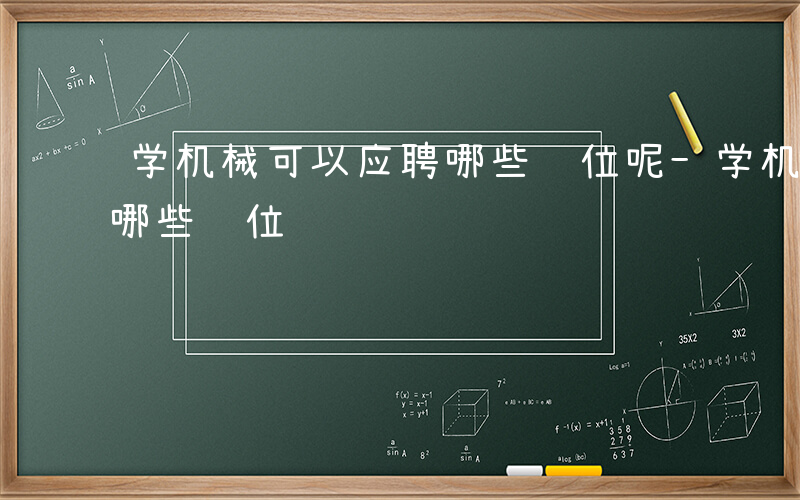 学机械可以应聘哪些职位呢-学机械可以应聘哪些职位