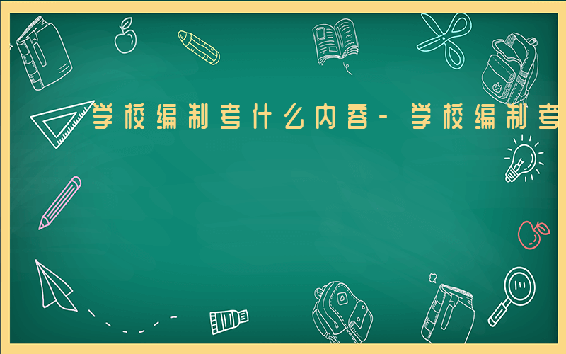 学校编制考什么内容-学校编制考什么