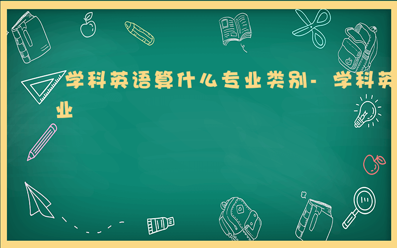 学科英语算什么专业类别-学科英语算什么专业