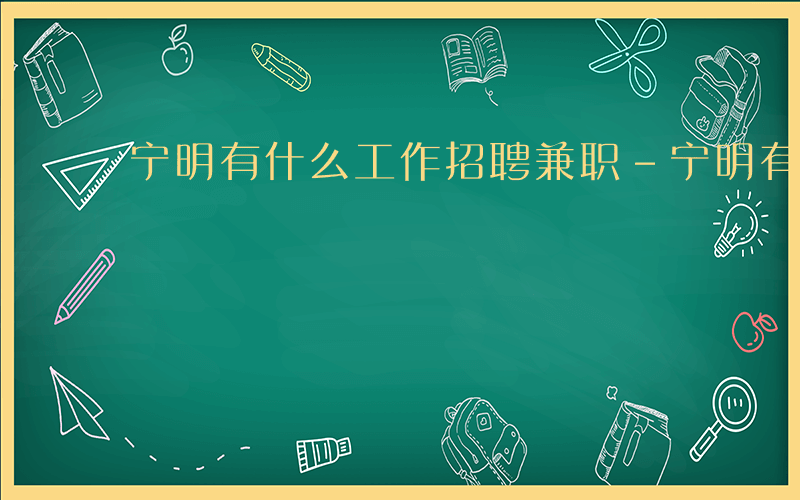 宁明有什么工作招聘兼职-宁明有什么工作