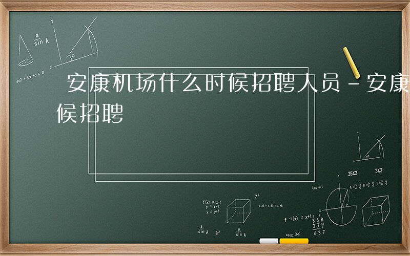 安康机场什么时候招聘人员-安康机场什么时候招聘