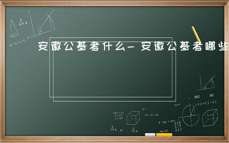 安徽公基考什么-安徽公基考哪些