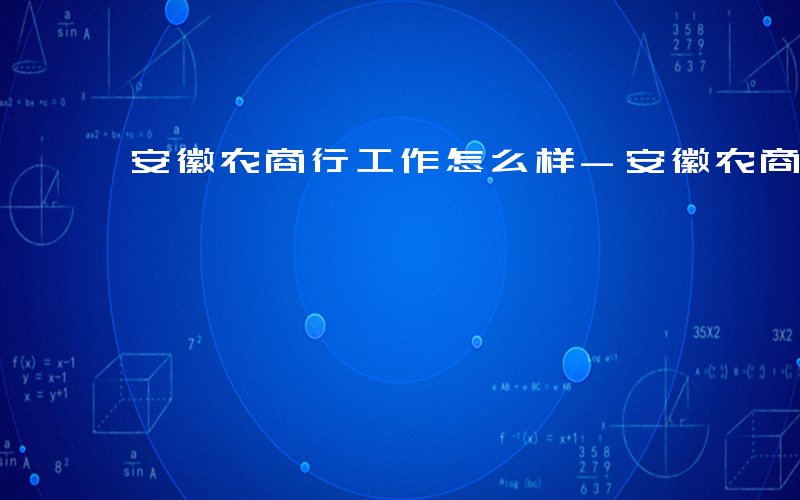 安徽农商行工作怎么样-安徽农商行工作如何