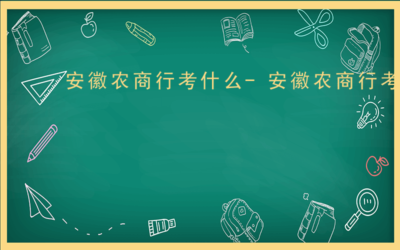 安徽农商行考什么-安徽农商行考哪些