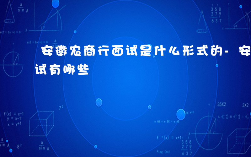 安徽农商行面试是什么形式的-安徽农商行面试有哪些