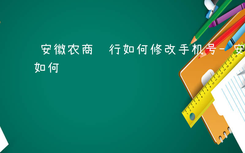 安徽农商银行如何修改手机号-安徽农商银行如何