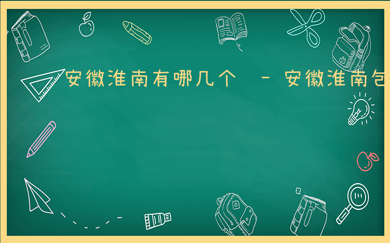 安徽淮南有哪几个镇-安徽淮南包含哪些乡镇