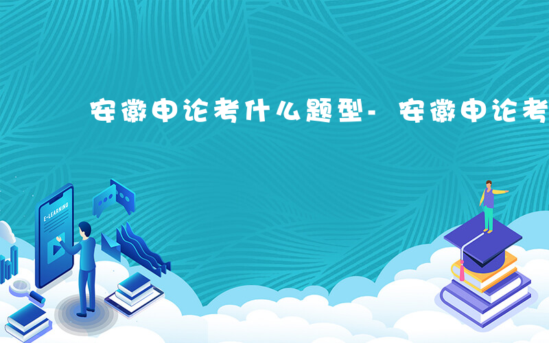 安徽申论考什么题型-安徽申论考什么