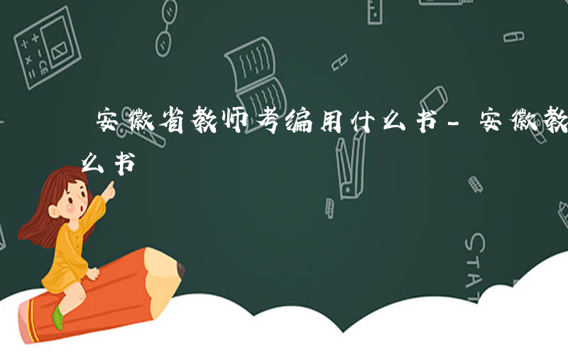 安徽省教师考编用什么书-安徽教师考编用什么书