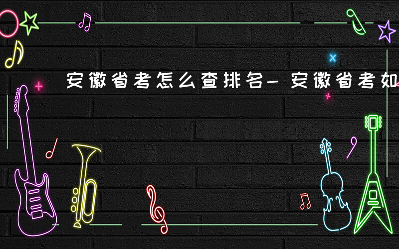 安徽省考怎么查排名-安徽省考如何查排名