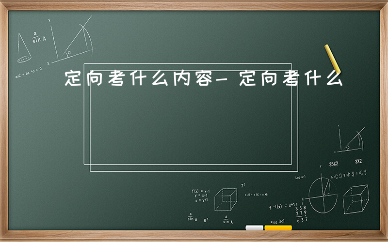 定向考什么内容-定向考什么