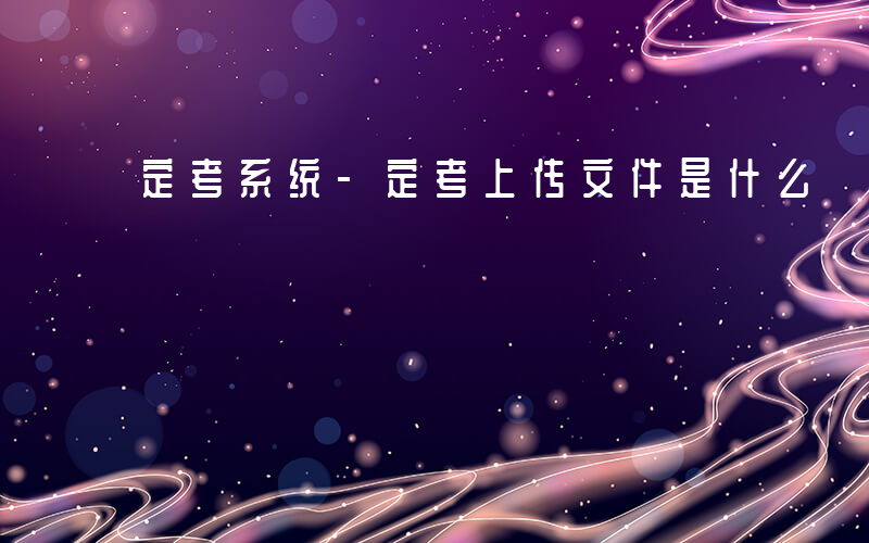 定考系统-定考上传文件是什么