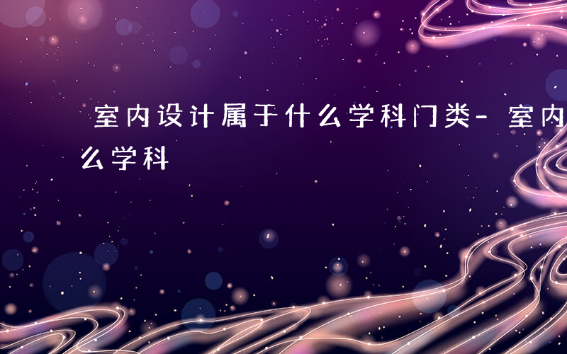 室内设计属于什么学科门类-室内设计属于什么学科