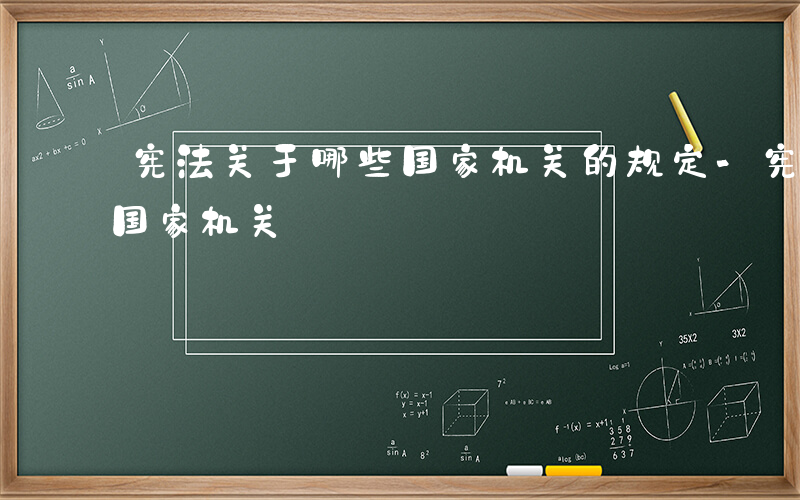 宪法关于哪些国家机关的规定-宪法关于哪些国家机关